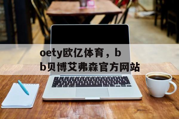 oety欧亿体育，bb贝博艾弗森官方网站