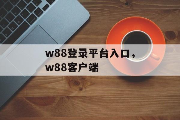 w88登录平台入口，w88客户端