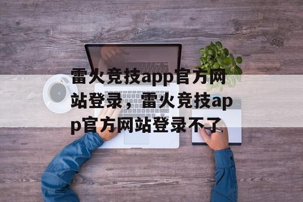 雷火竞技app官方网站登录，雷火竞技app官方网站登录不了