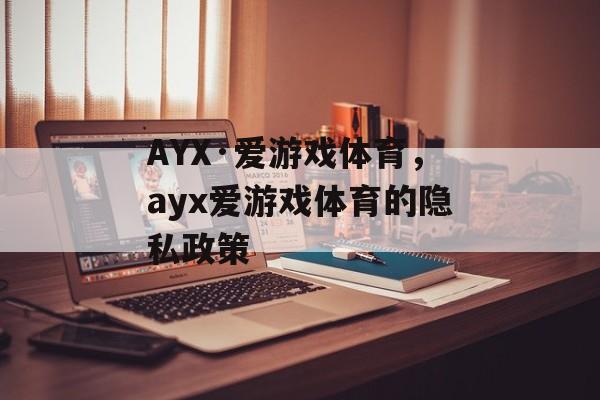 AYX·爱游戏体育，ayx爱游戏体育的隐私政策