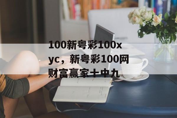 100新粤彩100xyc，新粤彩100网财富赢家十中九