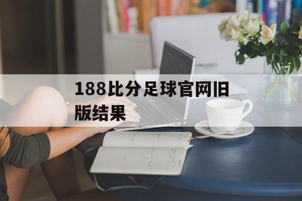 188比分足球官网旧版结果