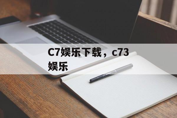 C7娱乐下载，c73娱乐