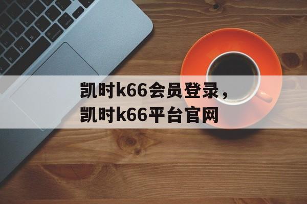 凯时k66会员登录，凯时k66平台官网