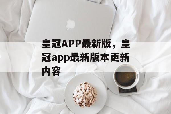 皇冠APP最新版，皇冠app最新版本更新内容